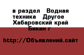  в раздел : Водная техника » Другое . Хабаровский край,Бикин г.